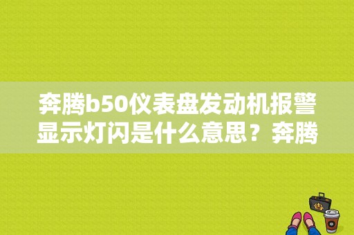 奔腾b50仪表盘发动机报警显示灯闪是什么意思？奔腾的什么发动机故障灯亮-图1