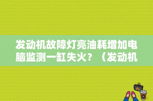 发动机故障灯亮油耗增加电脑监测一缸失火？（发动机故障灯亮 火花塞）-图1