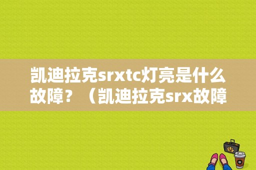 凯迪拉克srxtc灯亮是什么故障？（凯迪拉克srx故障）-图1