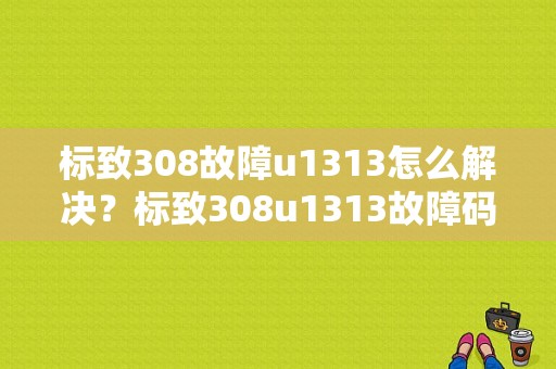 标致308故障u1313怎么解决？标致308u1313故障码