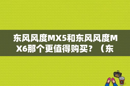 东风风度MX5和东风风度MX6那个更值得购买？（东风 mx5）-图1