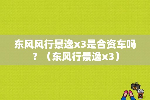 东风风行景逸x3是合资车吗？（东风行景逸x3）-图1