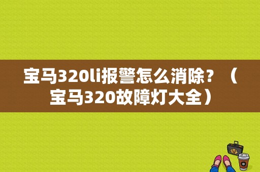 宝马320li报警怎么消除？（宝马320故障灯大全）-图1