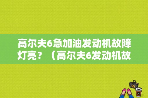 高尔夫6急加油发动机故障灯亮？（高尔夫6发动机故障灯亮了）-图1
