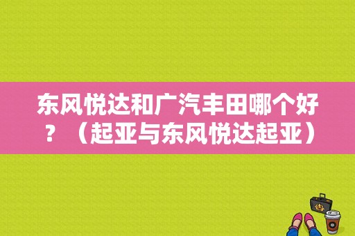 东风悦达和广汽丰田哪个好？（起亚与东风悦达起亚）-图1