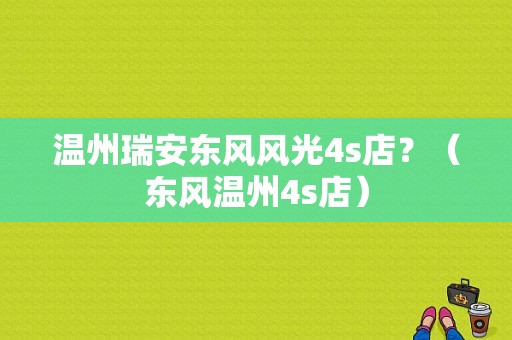 温州瑞安东风风光4s店？（东风温州4s店）-图1