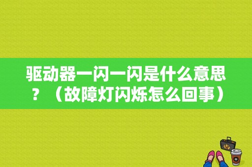 驱动器一闪一闪是什么意思？（故障灯闪烁怎么回事）-图1
