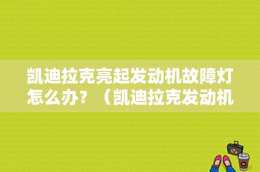 凯迪拉克亮起发动机故障灯怎么办？（凯迪拉克发动机故障灯亮）-图1