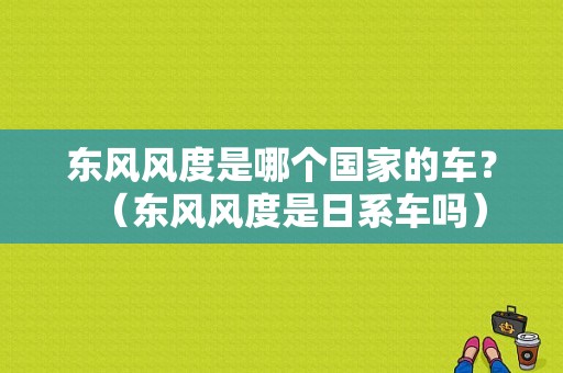 东风风度是哪个国家的车？（东风风度是日系车吗）-图1