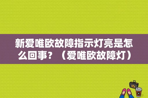 新爱唯欧故障指示灯亮是怎么回事？（爱唯欧故障灯）-图1
