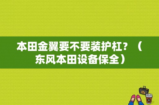 本田金翼要不要装护杠？（东风本田设备保全）-图1