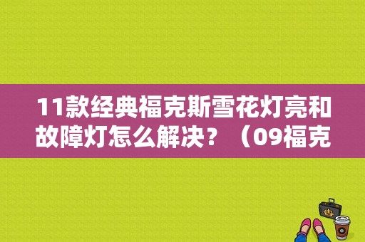 11款经典福克斯雪花灯亮和故障灯怎么解决？（09福克斯故障灯）-图1