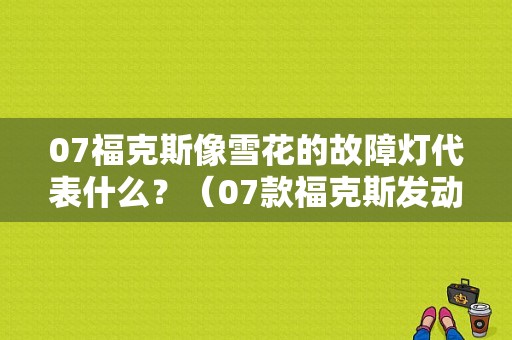 07福克斯像雪花的故障灯代表什么？（07款福克斯发动机故障灯）-图1