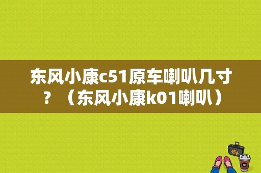 东风小康c51原车喇叭几寸？（东风小康k01喇叭）-图1