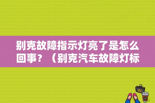 别克故障指示灯亮了是怎么回事？（别克汽车故障灯标志图解）-图1