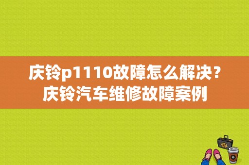 庆铃p1110故障怎么解决？庆铃汽车维修故障案例-图1