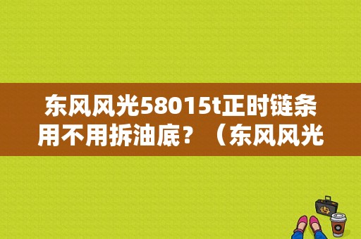 东风风光58015t正时链条用不用拆油底？（东风风光330大包围脚垫）-图1