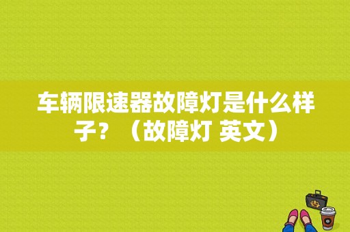 车辆限速器故障灯是什么样子？（故障灯 英文）-图1