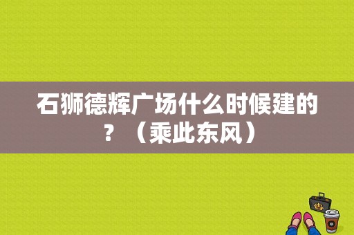 石狮德辉广场什么时候建的？（乘此东风）-图1