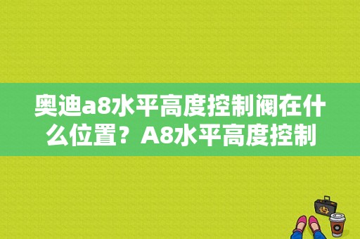 奥迪a8水平高度控制阀在什么位置？A8水平高度控制电磁阀故障-图1