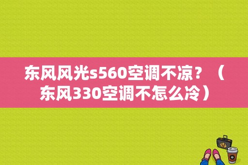 东风风光s560空调不凉？（东风330空调不怎么冷）-图1