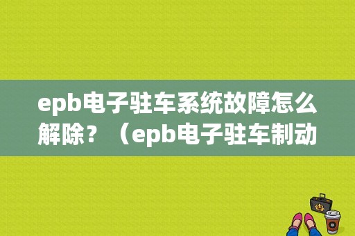 epb电子驻车系统故障怎么解除？（epb电子驻车制动系统故障）-图1