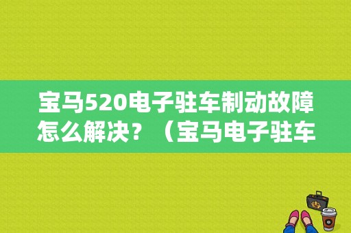 宝马520电子驻车制动故障怎么解决？（宝马电子驻车制动系统故障）-图1