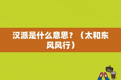 汉派是什么意思？（太和东风风行）-图2