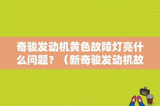 奇骏发动机黄色故障灯亮什么问题？（新奇骏发动机故障灯）-图1