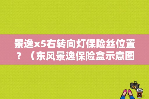 景逸x5右转向灯保险丝位置？（东风景逸保险盒示意图）-图1