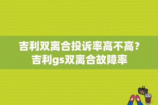 吉利双离合投诉率高不高？吉利gs双离合故障率-图1