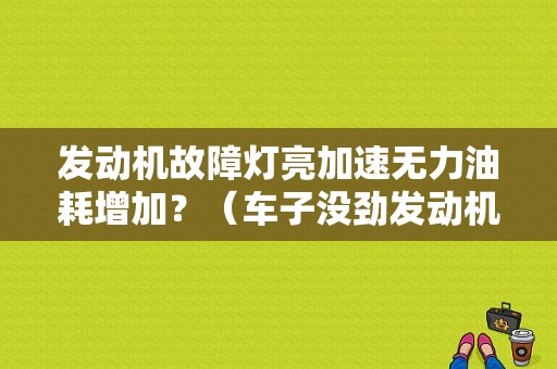 发动机故障灯亮加速无力油耗增加？（车子没劲发动机故障灯亮）-图1