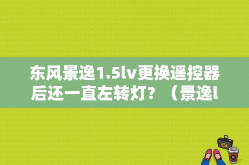 东风景逸1.5lv更换遥控器后还一直左转灯？（景逸lv故障指示灯）-图2