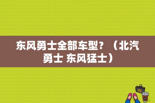 东风勇士全部车型？（北汽勇士 东风猛士）-图1