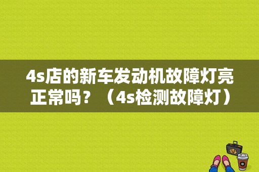4s店的新车发动机故障灯亮正常吗？（4s检测故障灯）-图1