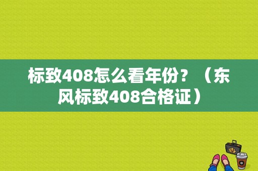 标致408怎么看年份？（东风标致408合格证）-图1