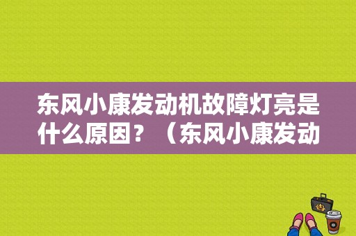 东风小康发动机故障灯亮是什么原因？（东风小康发动机故障灯亮）-图1
