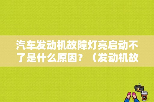 汽车发动机故障灯亮启动不了是什么原因？（发动机故障灯亮无法启动）-图1