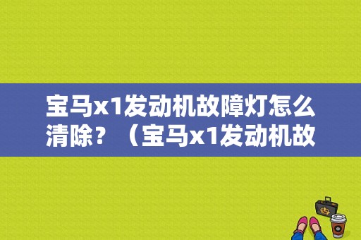 宝马x1发动机故障灯怎么清除？（宝马x1发动机故障灯）-图1