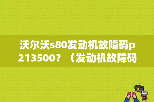 沃尔沃s80发动机故障码p213500？（发动机故障码p2135）-图1