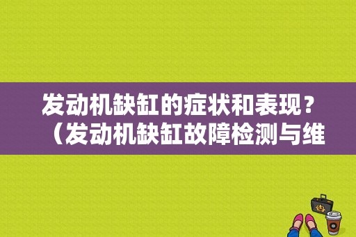 发动机缺缸的症状和表现？（发动机缺缸故障检测与维修实例）-图1