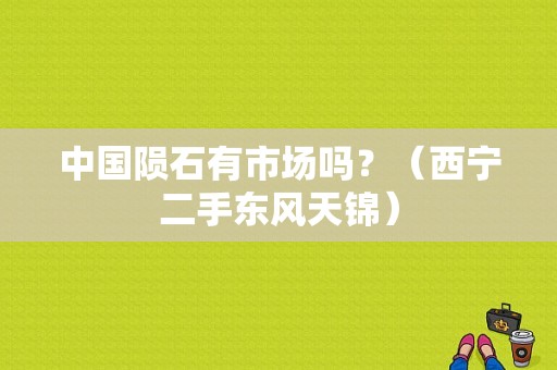 中国陨石有市场吗？（西宁二手东风天锦）-图1