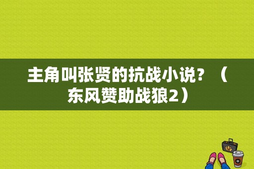 主角叫张贤的抗战小说？（东风赞助战狼2）-图1