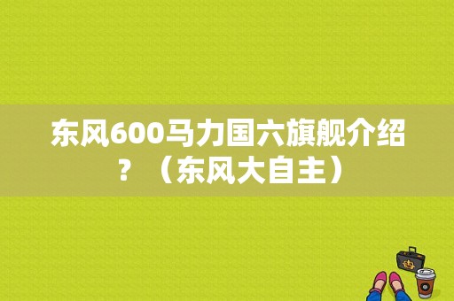 东风600马力国六旗舰介绍？（东风大自主）-图1