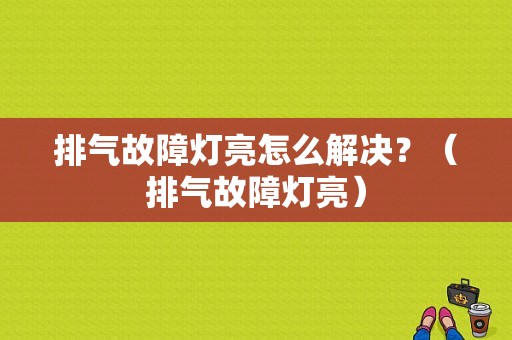 排气故障灯亮怎么解决？（排气故障灯亮）-图1
