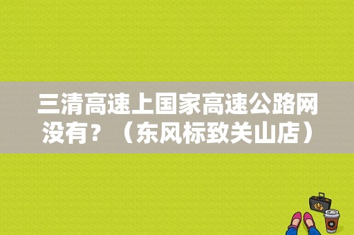 三清高速上国家高速公路网没有？（东风标致关山店）-图1