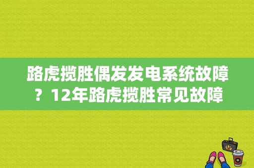 路虎揽胜偶发发电系统故障？12年路虎揽胜常见故障-图1