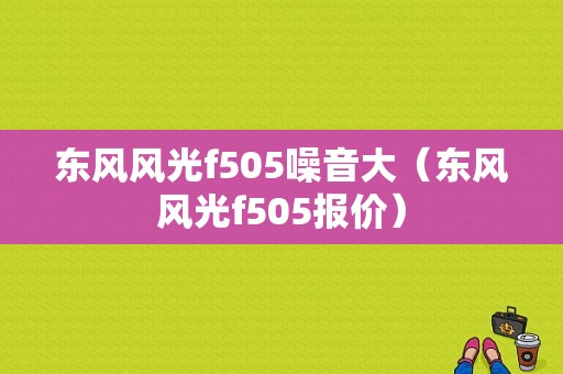东风风光f505噪音大（东风风光f505报价）-图1