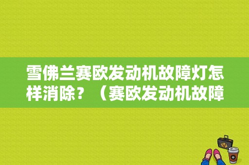雪佛兰赛欧发动机故障灯怎样消除？（赛欧发动机故障灯亮）-图1