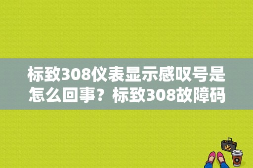 标致308仪表显示感叹号是怎么回事？标致308故障码查询-图1